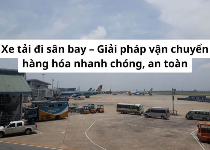 Xe tải Phúc Hưng ra vào sân bay nhanh chóng, đảm bảo tiến độ giao nhận hàng